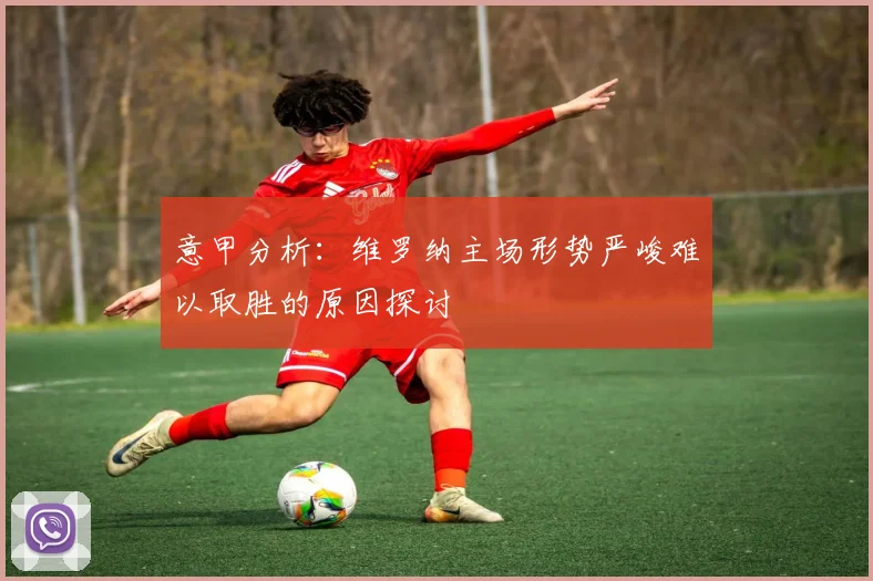 意甲分析：维罗纳主场形势严峻难以取胜的原因探讨