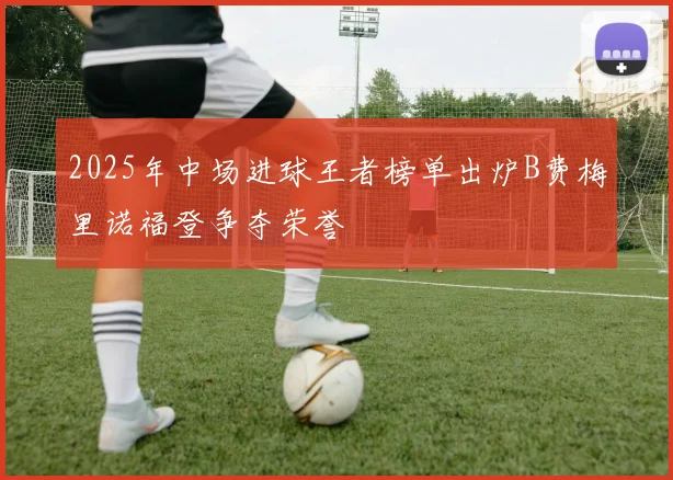 2025年中场进球王者榜单出炉B费梅里诺福登争夺荣誉