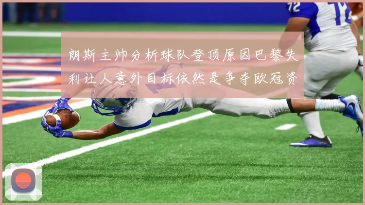 朗斯主帅分析球队登顶原因巴黎失利让人意外目标依然是争夺欧冠资格