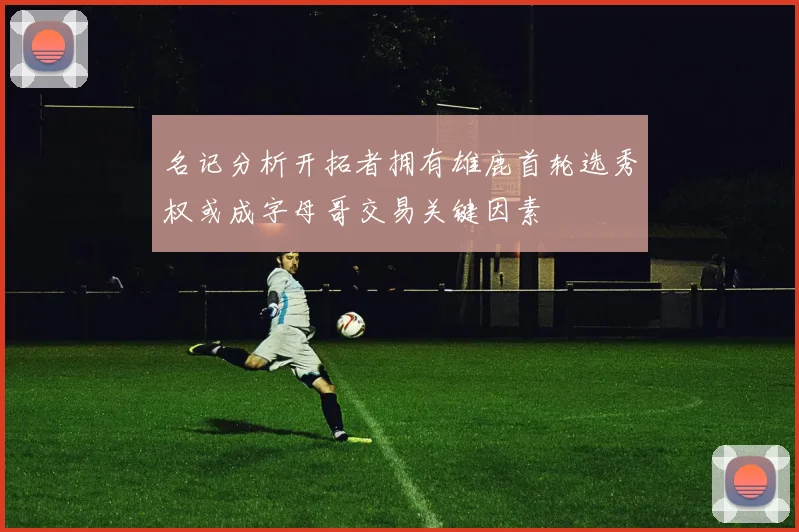 名记分析开拓者拥有雄鹿首轮选秀权或成字母哥交易关键因素