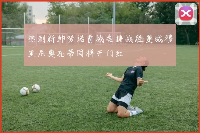 热刺新帅努诺首战告捷战胜曼城穆里尼奥孔蒂同样开门红