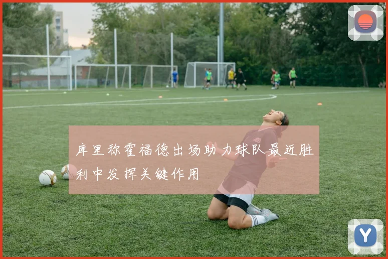 库里称霍福德出场助力球队最近胜利中发挥关键作用