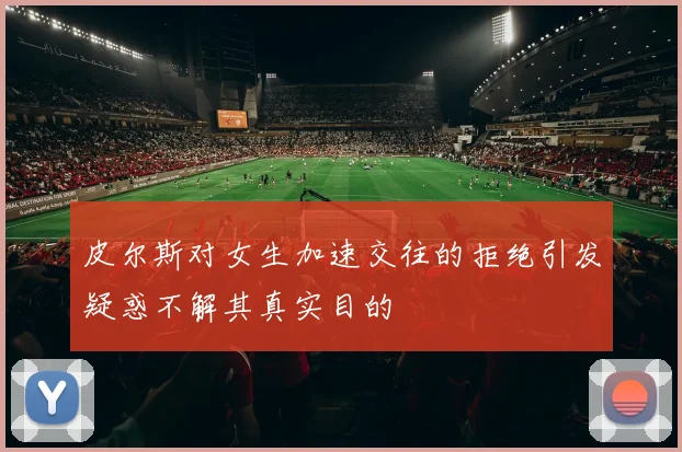 皮尔斯对女生加速交往的拒绝引发疑惑不解其真实目的