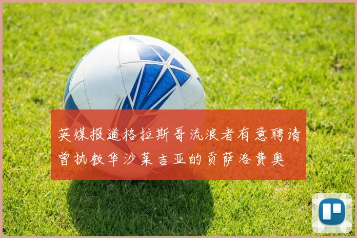 英媒报道格拉斯哥流浪者有意聘请曾执教华沙莱吉亚的贡萨洛费奥