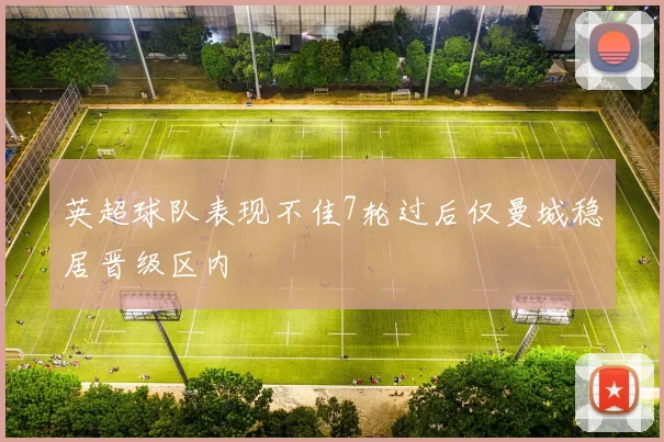 英超球队表现不佳7轮过后仅曼城稳居晋级区内