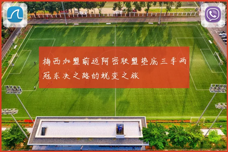 梅西加盟前迈阿密联盟垫底三季两冠东决之路的蜕变之旅
