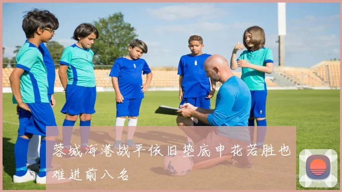 蓉城海港战平依旧垫底申花若胜也难进前八名