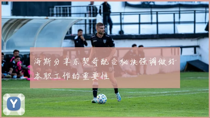 海斯分享东契奇配合秘诀强调做好本职工作的重要性