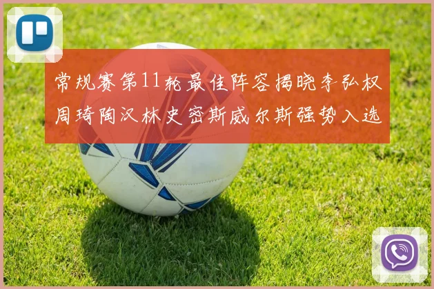 常规赛第11轮最佳阵容揭晓李弘权周琦陶汉林史密斯威尔斯强势入选