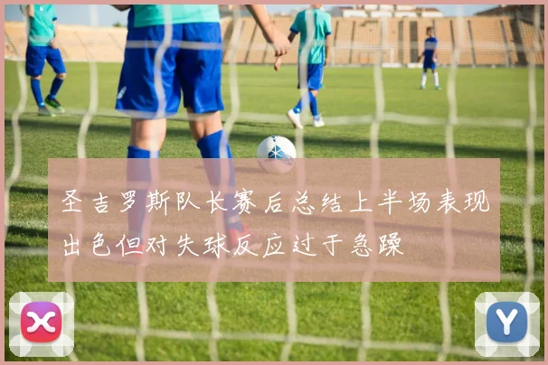 圣吉罗斯队长赛后总结上半场表现出色但对失球反应过于急躁