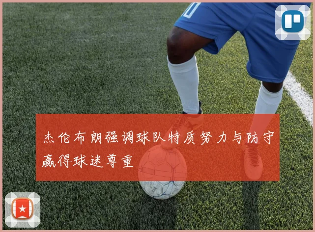 杰伦布朗强调球队特质努力与防守赢得球迷尊重