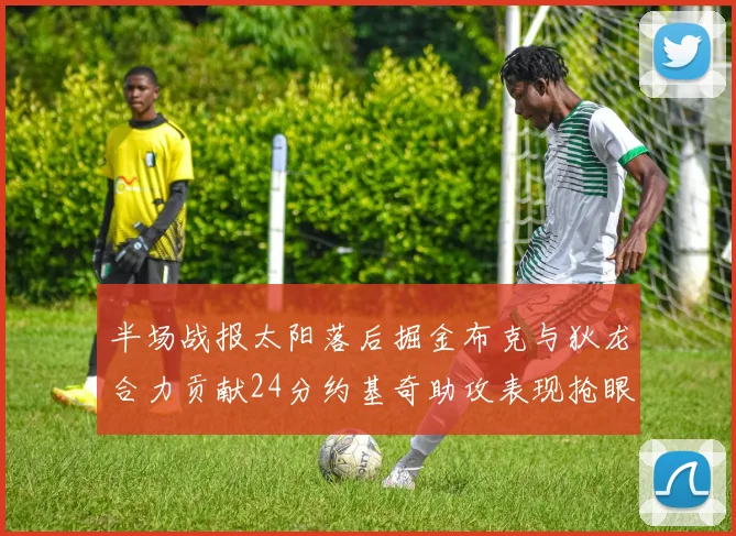 半场战报太阳落后掘金布克与狄龙合力贡献24分约基奇助攻表现抢眼