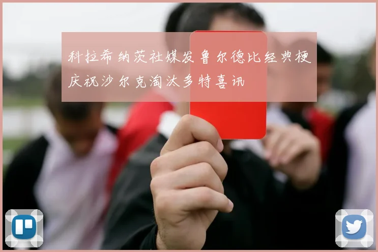 科拉希纳茨社媒发鲁尔德比经典梗庆祝沙尔克淘汰多特喜讯