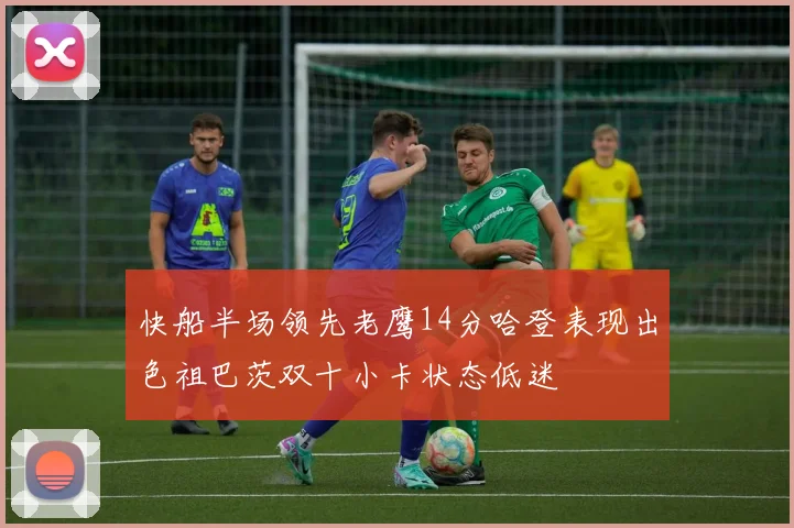 快船半场领先老鹰14分哈登表现出色祖巴茨双十小卡状态低迷