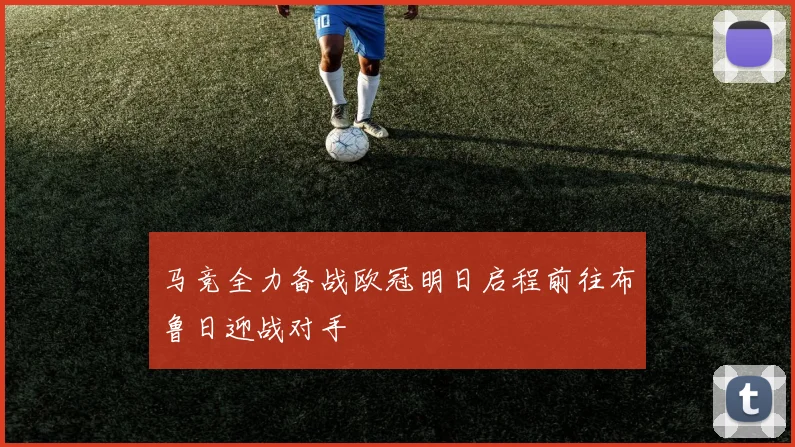 马竞全力备战欧冠明日启程前往布鲁日迎战对手